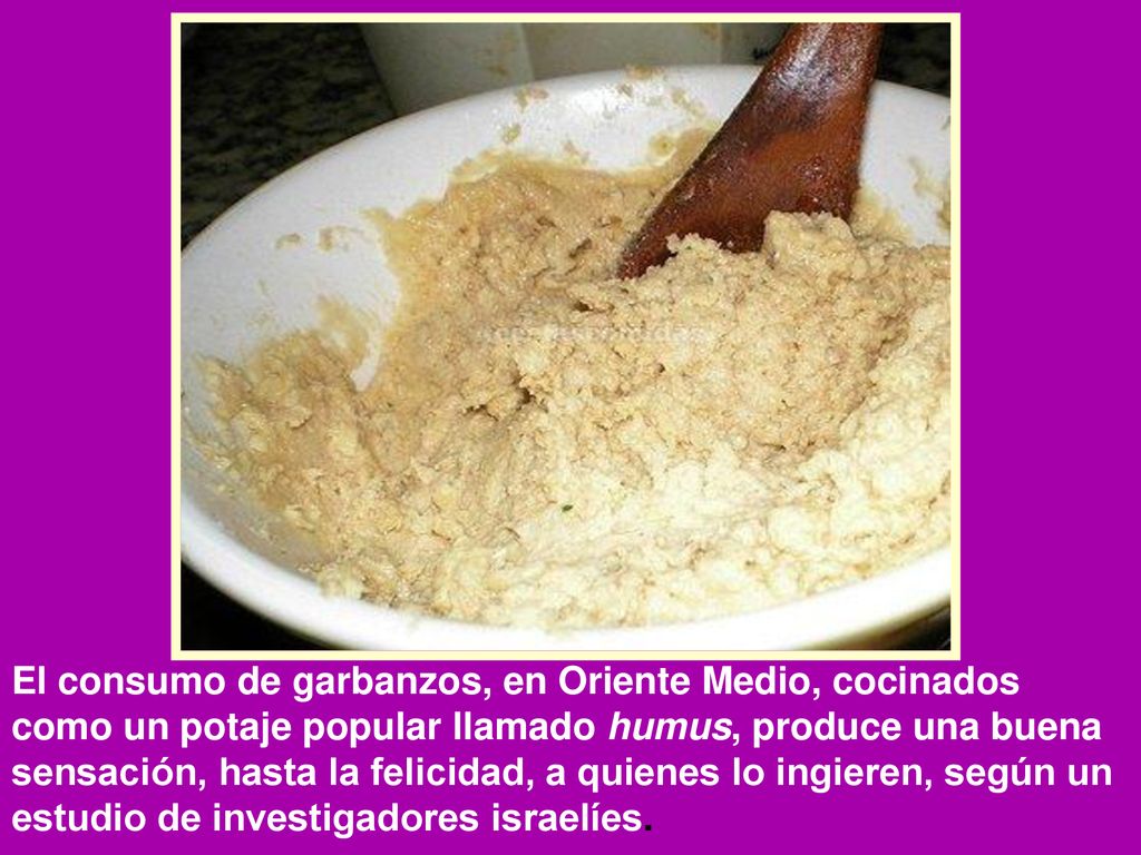 El consumo de garbanzos, en Oriente Medio, cocinados como un potaje popular llamado humus, produce una buena sensación, hasta la felicidad, a quienes lo ingieren, según un estudio de investigadores israelíes.
