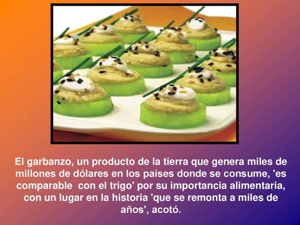 El garbanzo, un producto de la tierra que genera miles de millones de dólares en los países donde se consume, es comparable con el trigo por su importancia alimentaria, con un lugar en la historia que se remonta a miles de años , acotó.