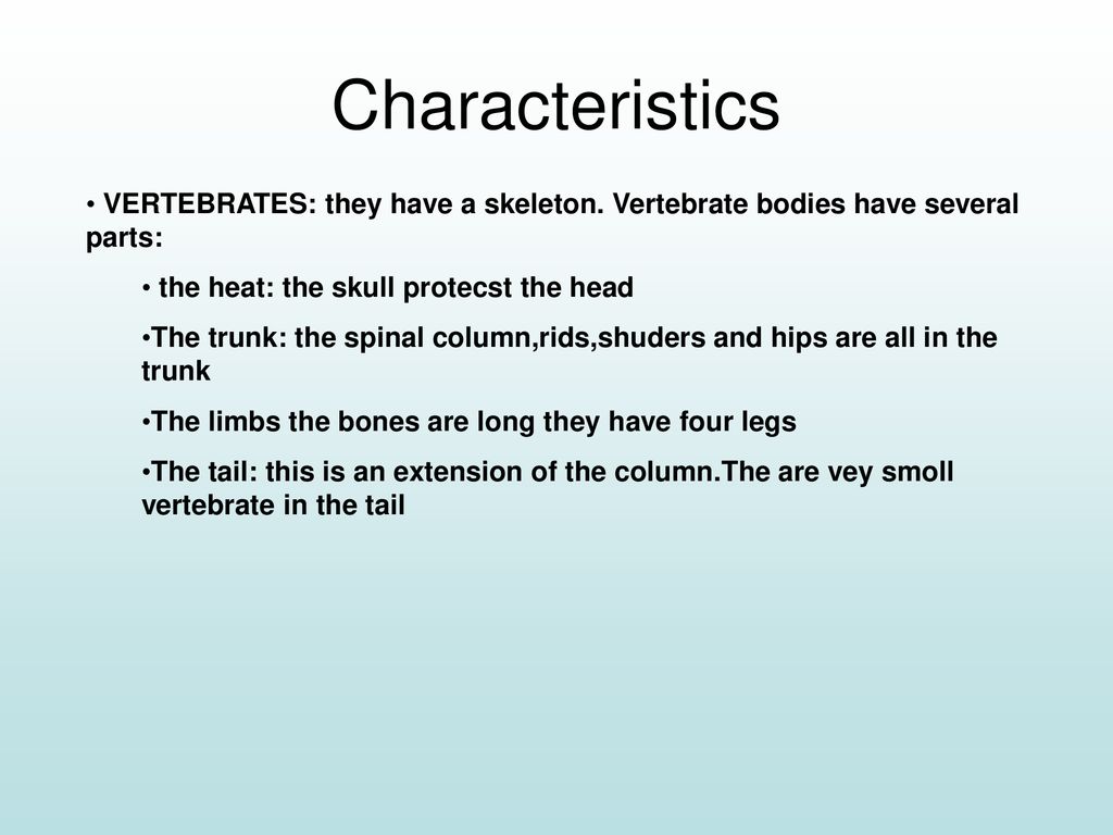 Characteristics VERTEBRATES: they have a skeleton. Vertebrate bodies have several parts: the heat: the skull protecst the head.