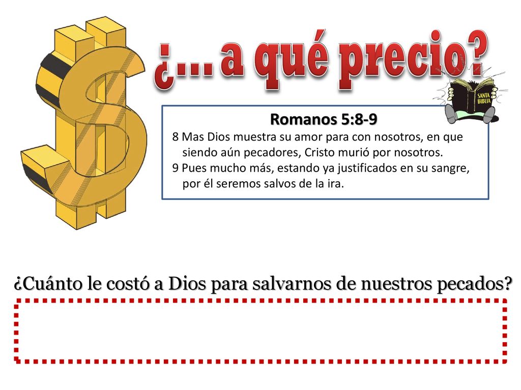 ¿... a qué precio Romanos 5: Mas Dios muestra su amor para con nosotros, en que siendo aún pecadores, Cristo murió por nosotros.