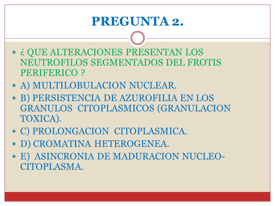 PREGUNTA 2. ¿ QUE ALTERACIONES PRESENTAN LOS NEUTROFILOS SEGMENTADOS DEL FROTIS PERIFERICO A) MULTILOBULACION NUCLEAR.