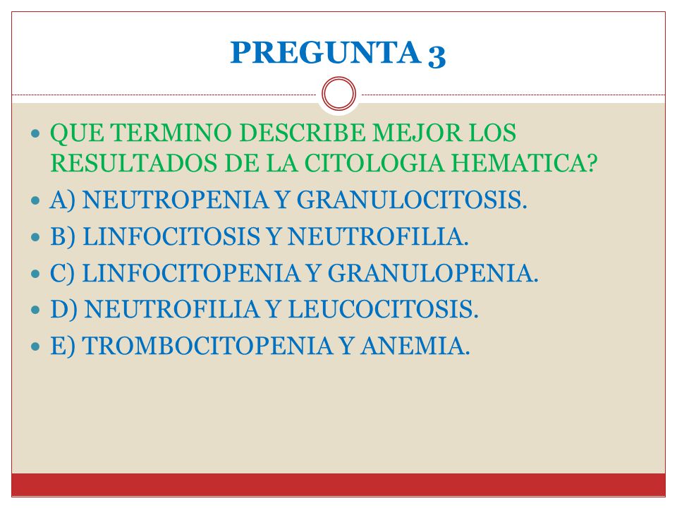 PREGUNTA 3 QUE TERMINO DESCRIBE MEJOR LOS RESULTADOS DE LA CITOLOGIA HEMATICA A) NEUTROPENIA Y GRANULOCITOSIS.