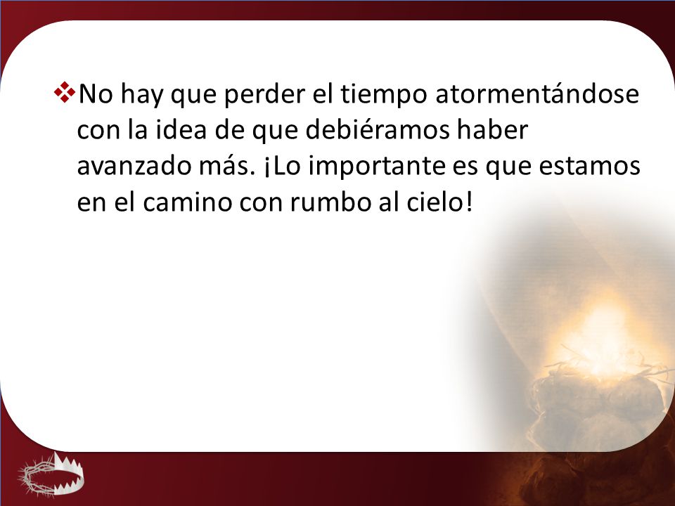 No hay que perder el tiempo atormentándose con la idea de que debiéramos haber avanzado más.