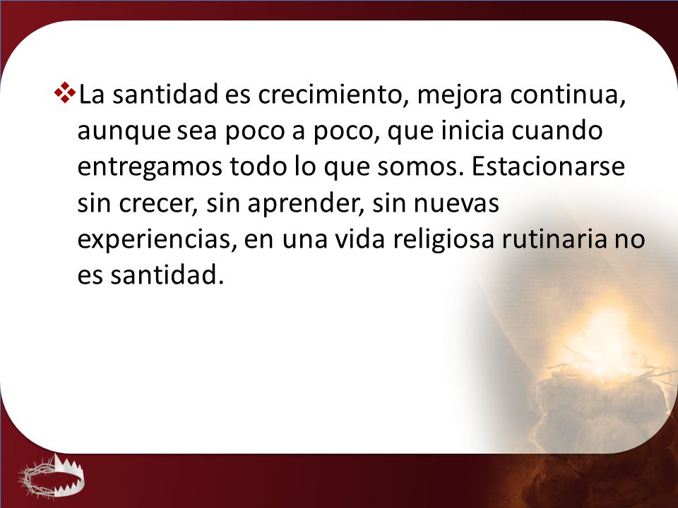 La santidad es crecimiento, mejora continua, aunque sea poco a poco, que inicia cuando entregamos todo lo que somos.