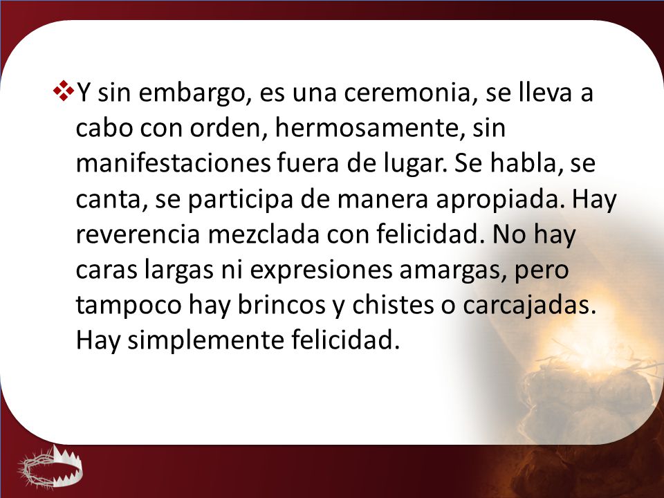 Y sin embargo, es una ceremonia, se lleva a cabo con orden, hermosamente, sin manifestaciones fuera de lugar.
