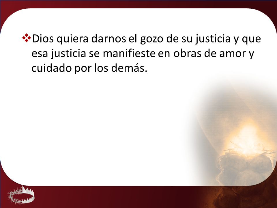 Dios quiera darnos el gozo de su justicia y que esa justicia se manifieste en obras de amor y cuidado por los demás.