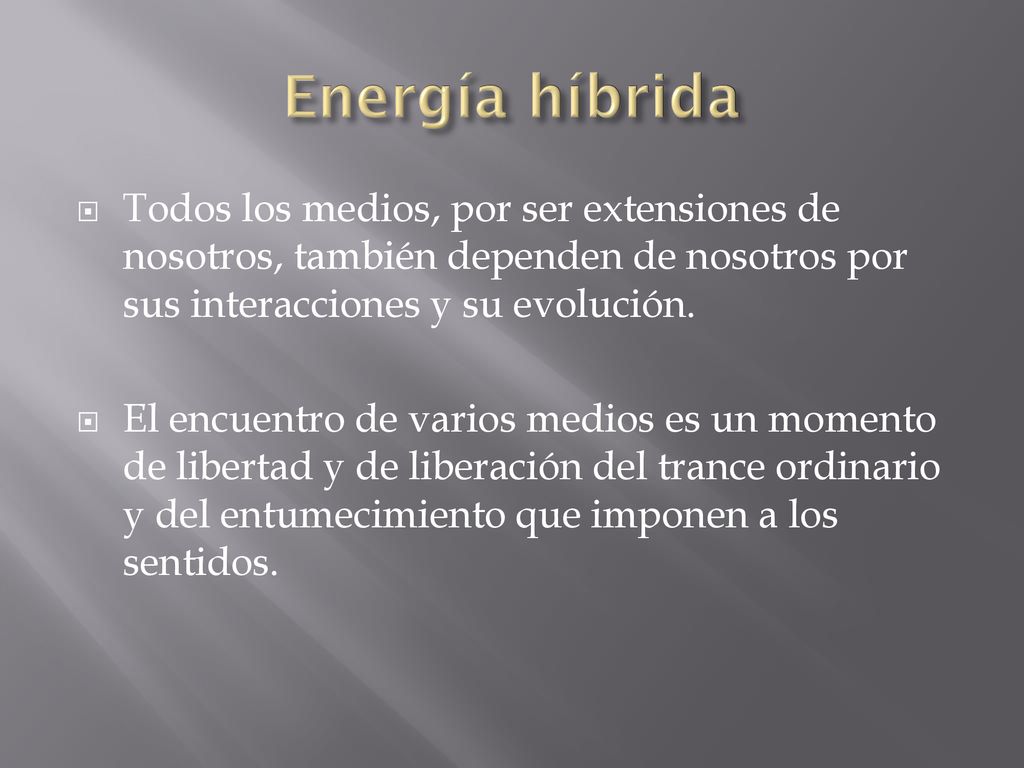 Energía híbrida Todos los medios, por ser extensiones de nosotros, también dependen de nosotros por sus interacciones y su evolución.