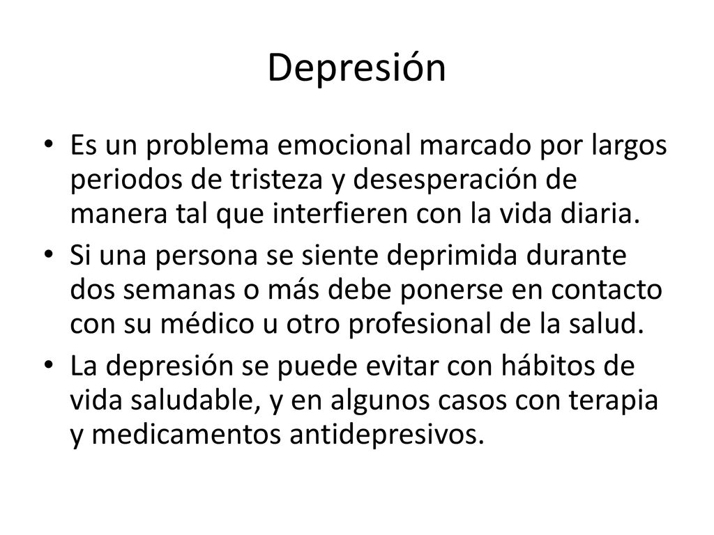 Depresión Es un problema emocional marcado por largos periodos de tristeza y desesperación de manera tal que interfieren con la vida diaria.