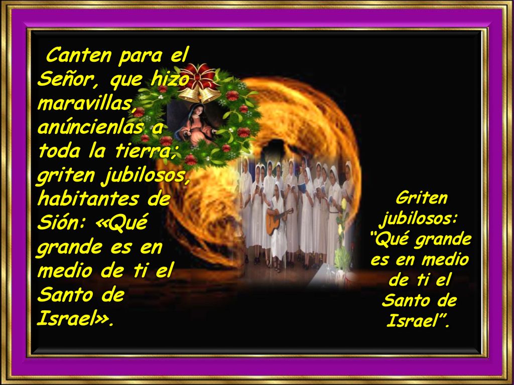 Griten jubilosos: Qué grande es en medio de ti el Santo de Israel .