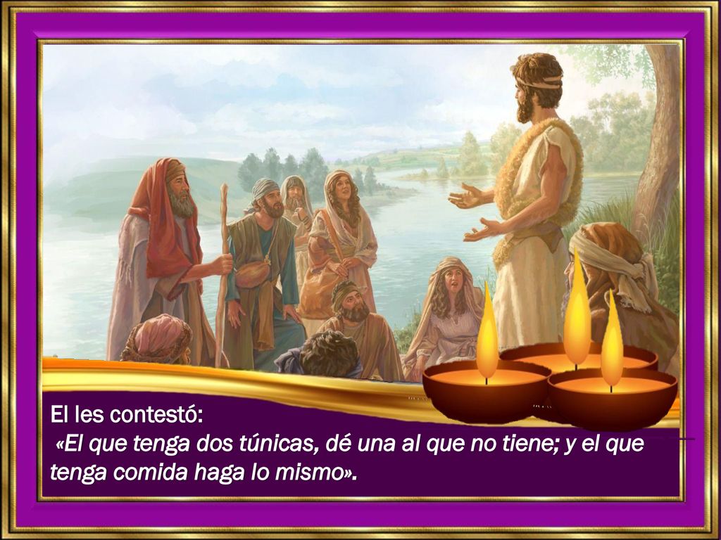 El les contestó: «El que tenga dos túnicas, dé una al que no tiene; y el que tenga comida haga lo mismo».