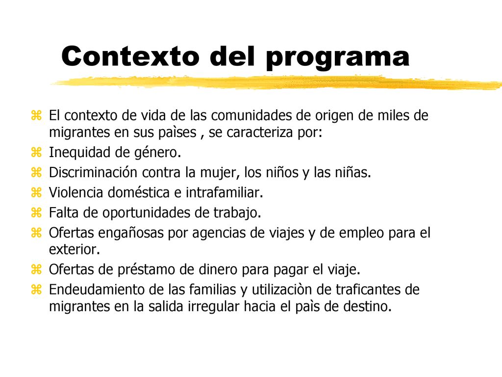 Contexto del programa El contexto de vida de las comunidades de origen de miles de migrantes en sus paìses , se caracteriza por: