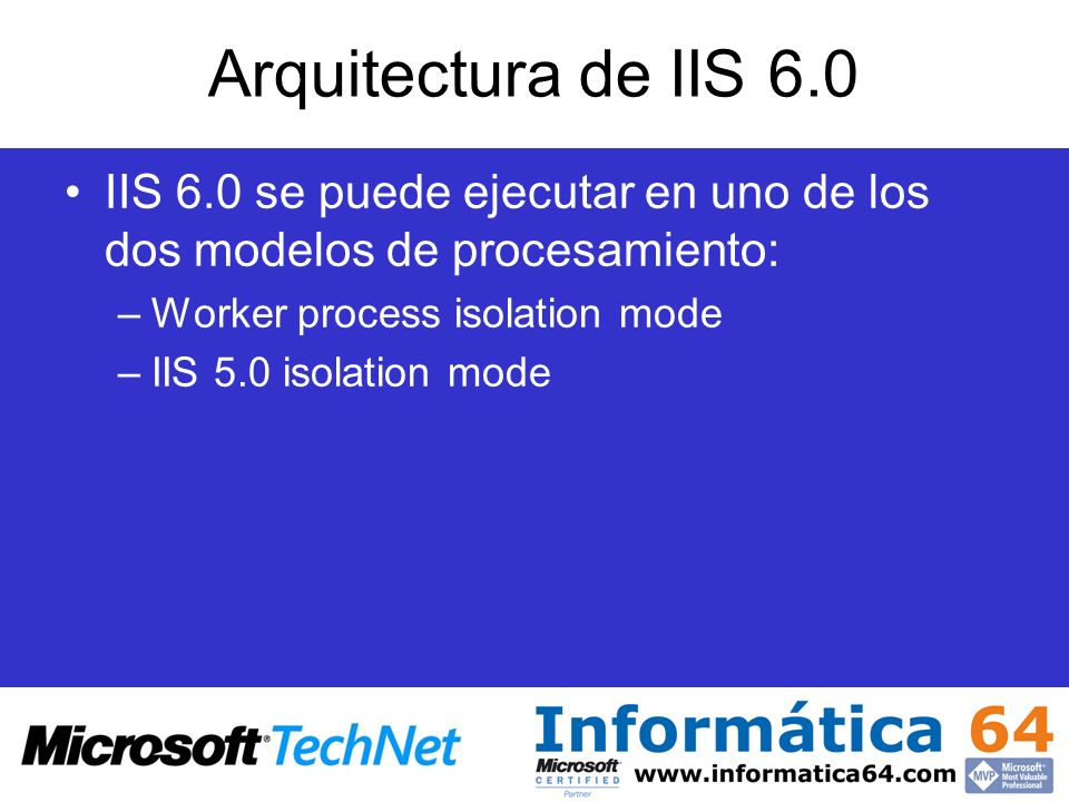 Arquitectura de IIS 6.0 IIS 6.0 se puede ejecutar en uno de los dos modelos de procesamiento: Worker process isolation mode.