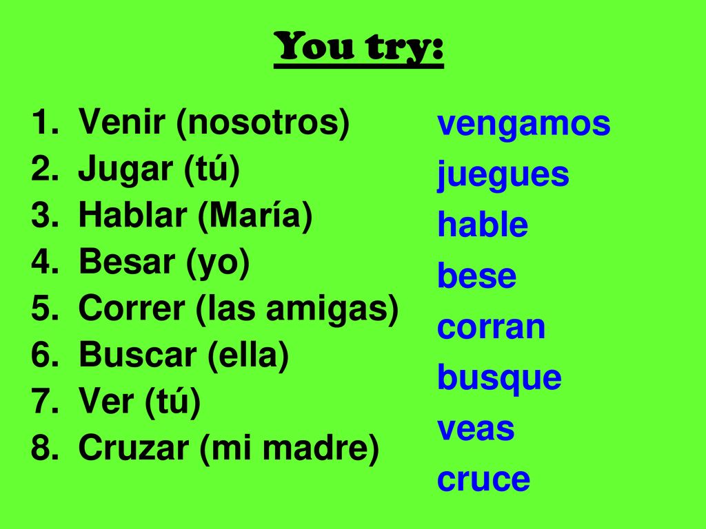 You try: vengamos Venir (nosotros) Jugar (tú) juegues Hablar (María)
