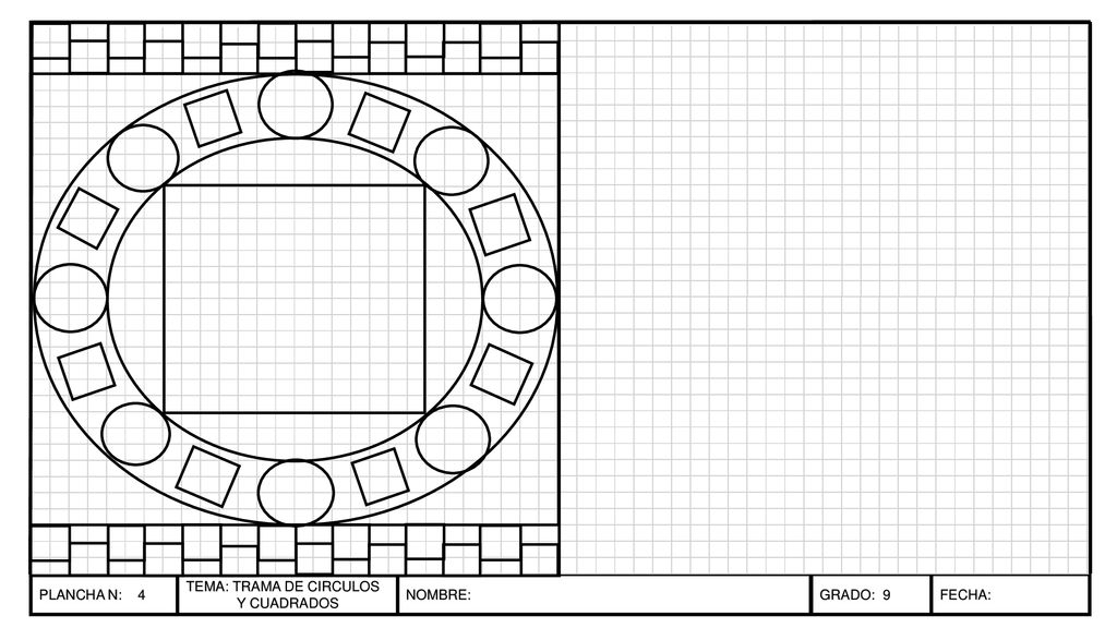 PLANCHA N: 4 TEMA: TRAMA DE CIRCULOS Y CUADRADOS NOMBRE: GRADO: 9 FECHA: