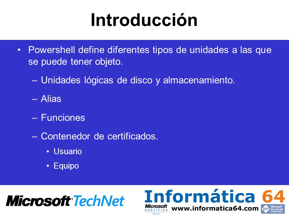 Introducción Powershell define diferentes tipos de unidades a las que se puede tener objeto. Unidades lógicas de disco y almacenamiento.