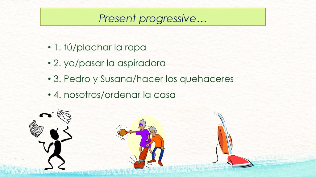 Present progressive… 1. tú/plachar la ropa 2. yo/pasar la aspiradora
