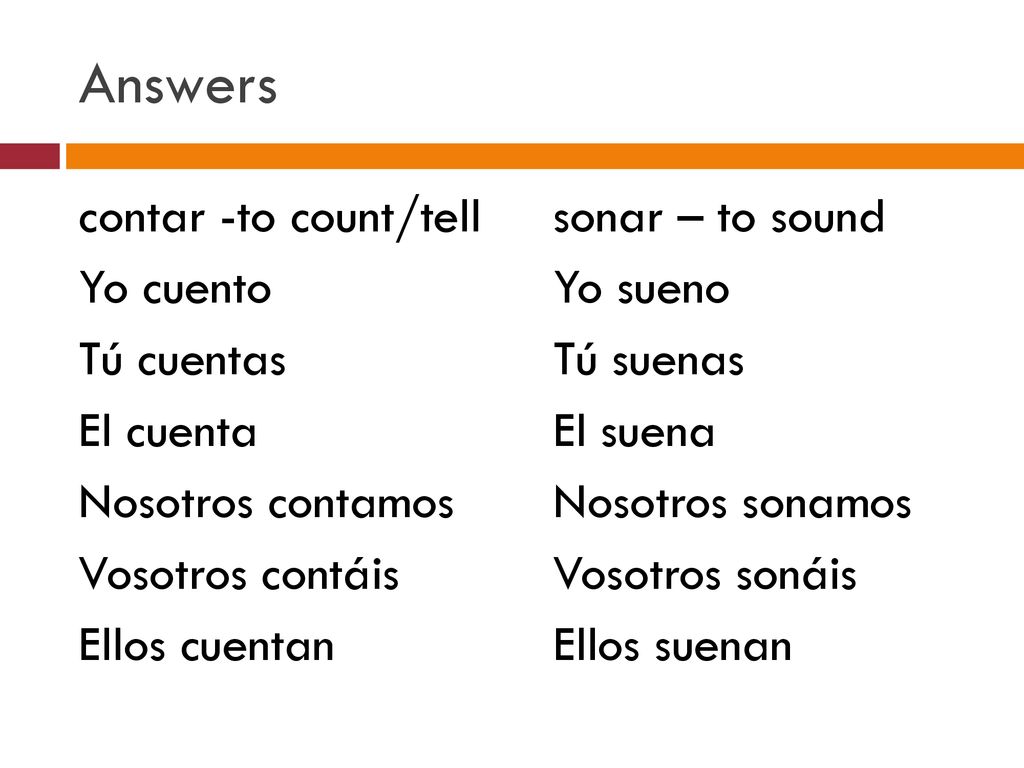 Answers contar -to count/tell Yo cuento Tú cuentas El cuenta Nosotros contamos Vosotros contáis Ellos cuentan