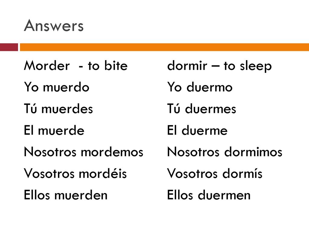 Answers Morder - to bite Yo muerdo Tú muerdes El muerde Nosotros mordemos Vosotros mordéis Ellos muerden