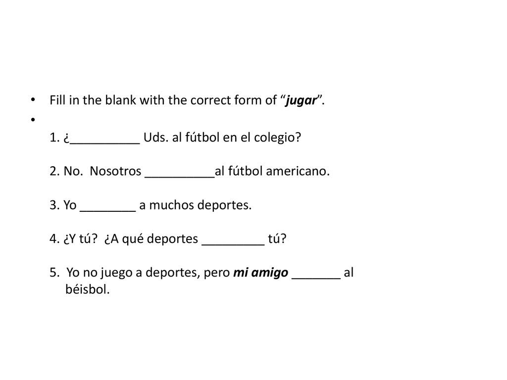 Fill in the blank with the correct form of jugar .