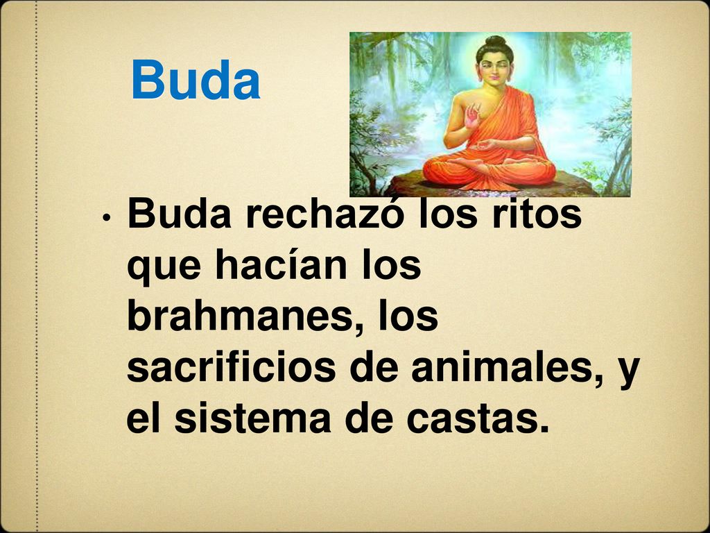Buda Buda rechazó los ritos que hacían los brahmanes, los sacrificios de animales, y el sistema de castas.