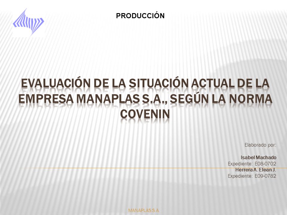 PRODUCCIÓN Evaluación de la situación actual de la empresa Manaplas s.a., SEGÚN LA NORMA COVENIN. Elaborado por: