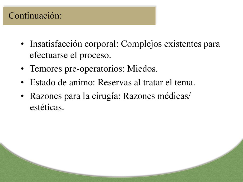 Continuación: Insatisfacción corporal: Complejos existentes para efectuarse el proceso. Temores pre-operatorios: Miedos.