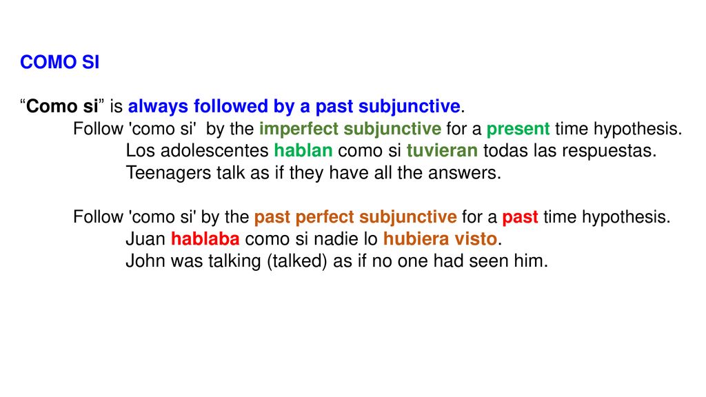 COMO SI Como si is always followed by a past subjunctive. Follow como si by the imperfect subjunctive for a present time hypothesis.