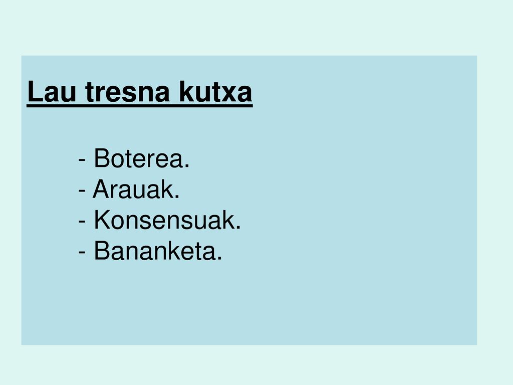Lau tresna kutxa - Boterea. - Arauak. - Konsensuak. - Bananketa.