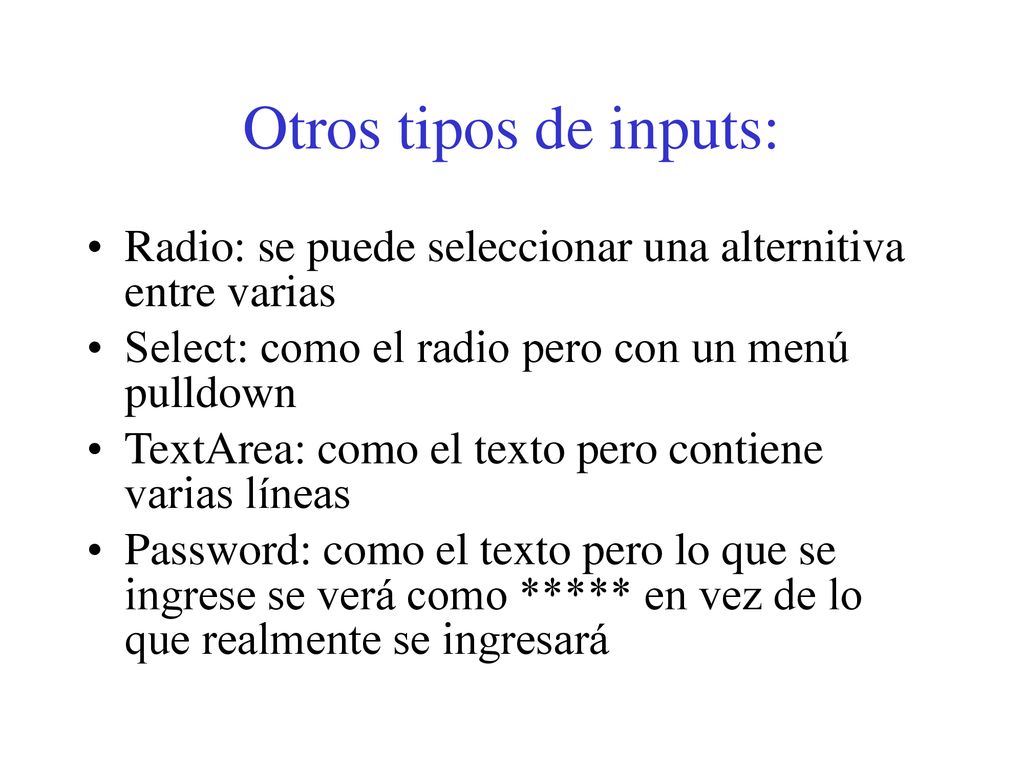 Otros tipos de inputs: Radio: se puede seleccionar una alternitiva entre varias. Select: como el radio pero con un menú pulldown.
