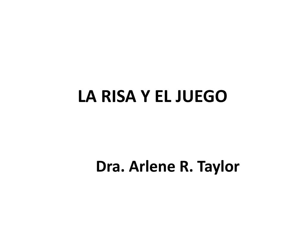LA RISA Y EL JUEGO Dra. Arlene R. Taylor