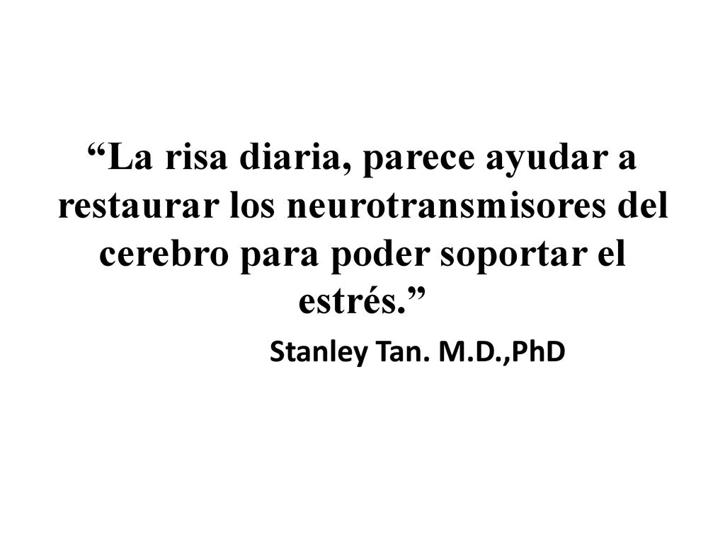 La risa diaria, parece ayudar a restaurar los neurotransmisores del cerebro para poder soportar el estrés.