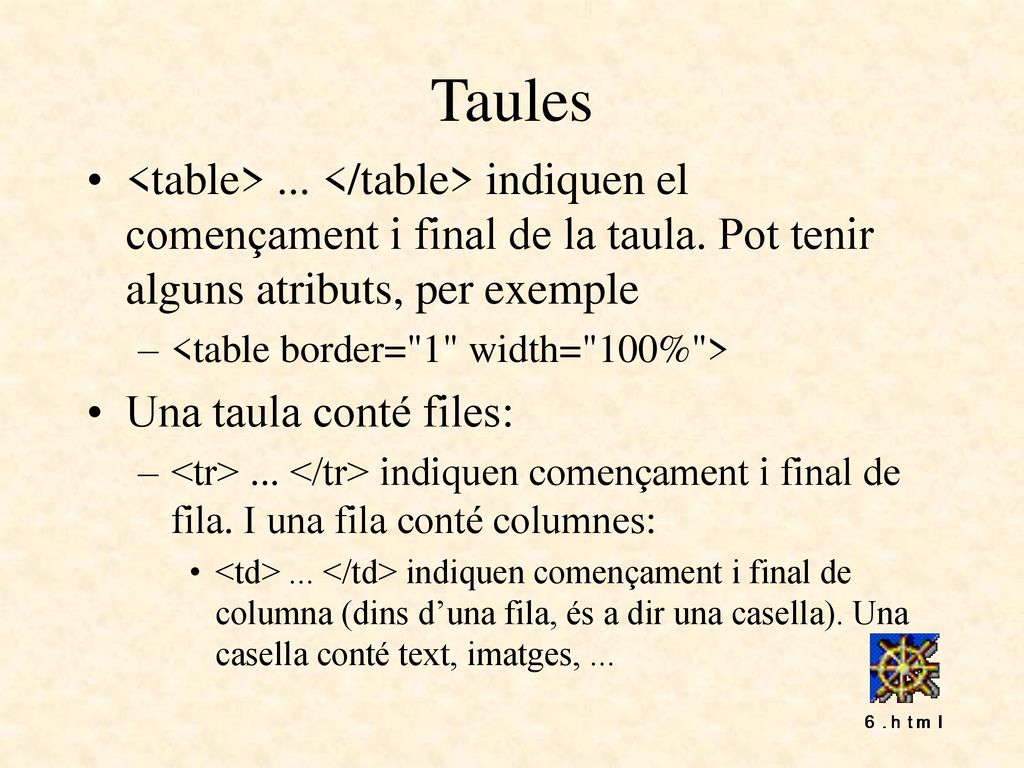 Taules <table> ... </table> indiquen el començament i final de la taula. Pot tenir alguns atributs, per exemple.