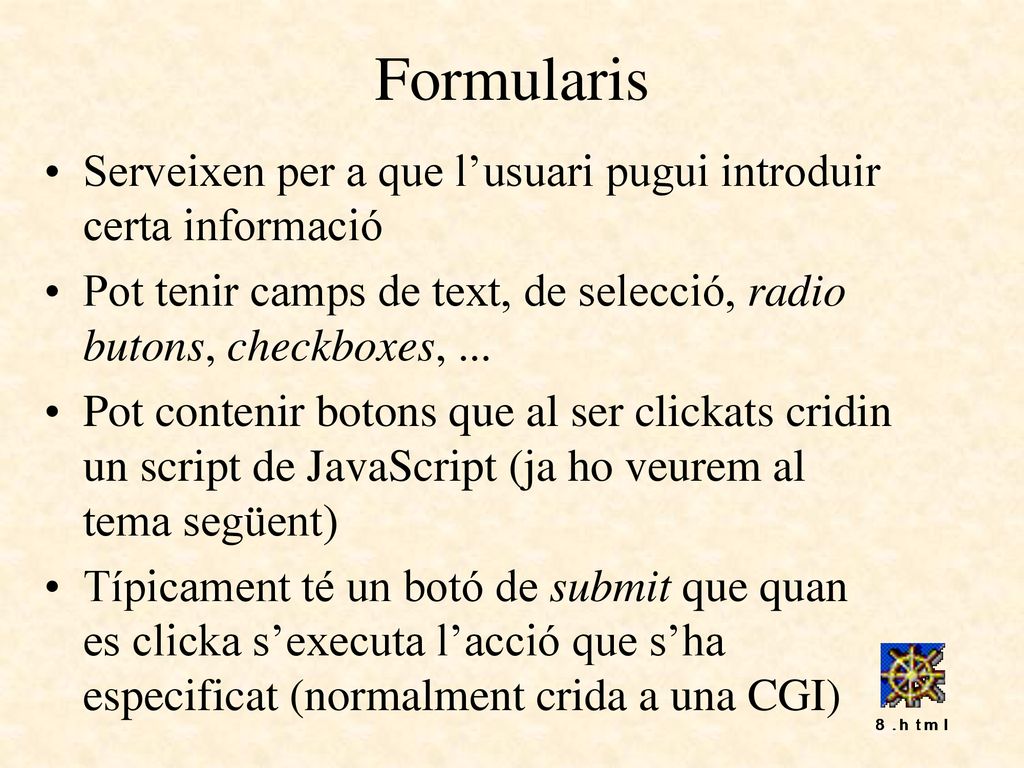 Formularis Serveixen per a que l’usuari pugui introduir certa informació. Pot tenir camps de text, de selecció, radio butons, checkboxes, ...