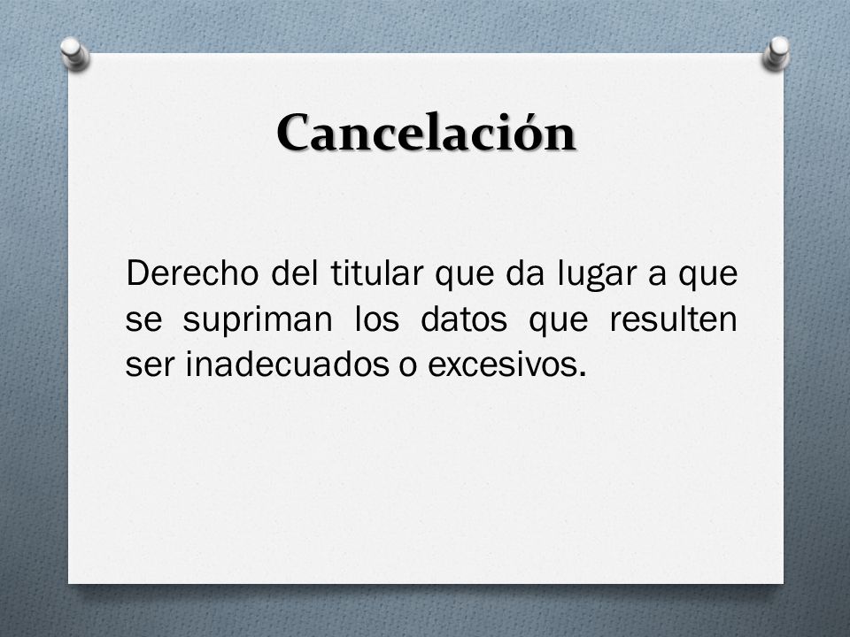 Cancelación Derecho del titular que da lugar a que se supriman los datos que resulten ser inadecuados o excesivos.