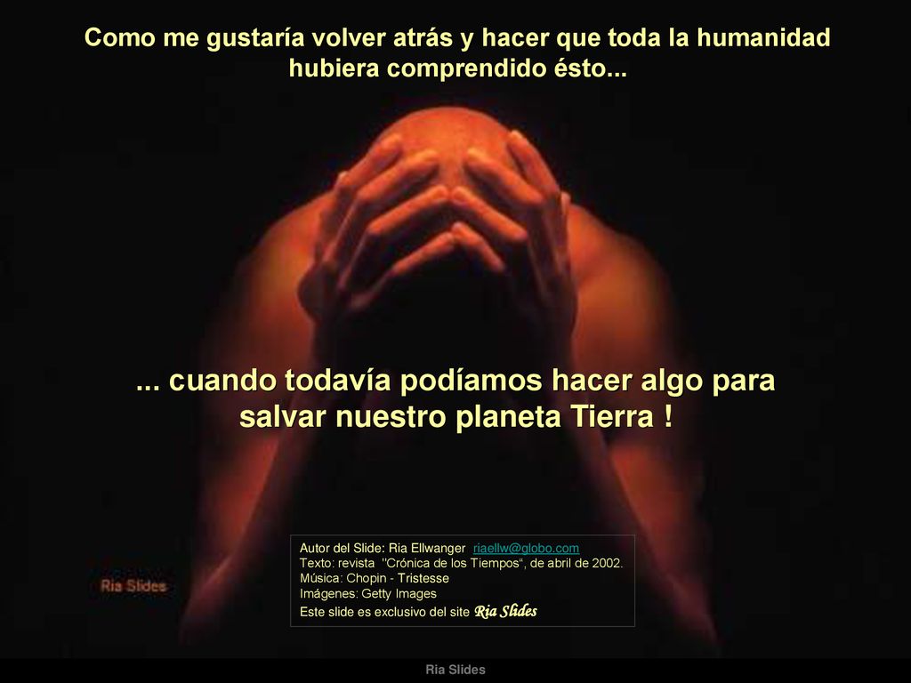 Como me gustaría volver atrás y hacer que toda la humanidad hubiera comprendido ésto...