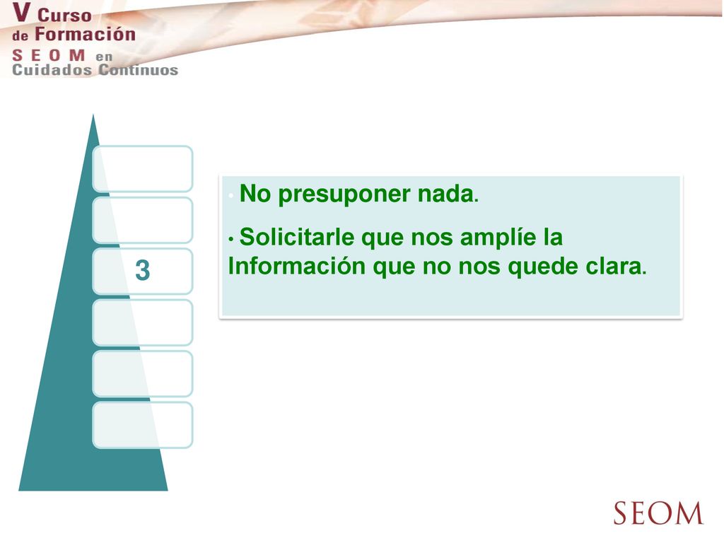 3 No presuponer nada. Solicitarle que nos amplíe la Información que no nos quede clara.