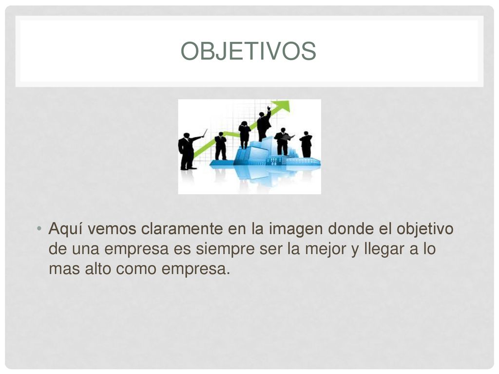 Objetivos Aquí vemos claramente en la imagen donde el objetivo de una empresa es siempre ser la mejor y llegar a lo mas alto como empresa.