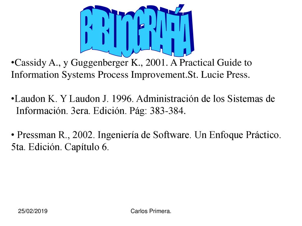 BIBLIOGRAFÍA Cassidy A., y Guggenberger K., A Practical Guide to Information Systems Process Improvement.St. Lucie Press.