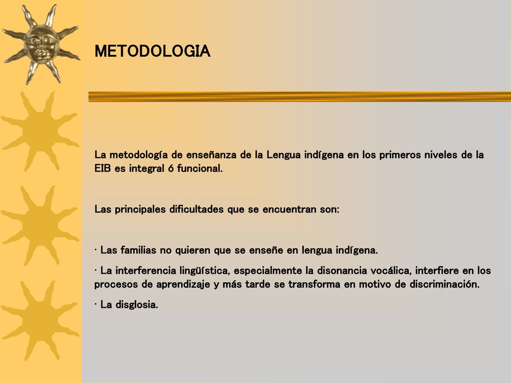 METODOLOGIA La metodología de enseñanza de la Lengua indígena en los primeros niveles de la EIB es integral ó funcional.