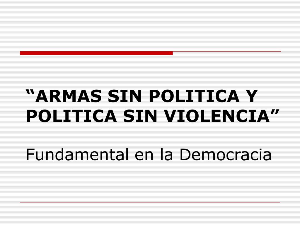 ARMAS SIN POLITICA Y POLITICA SIN VIOLENCIA Fundamental en la Democracia