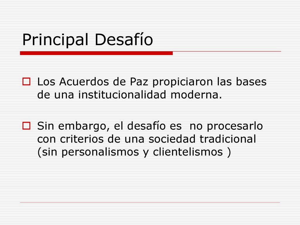 Principal Desafío Los Acuerdos de Paz propiciaron las bases de una institucionalidad moderna.