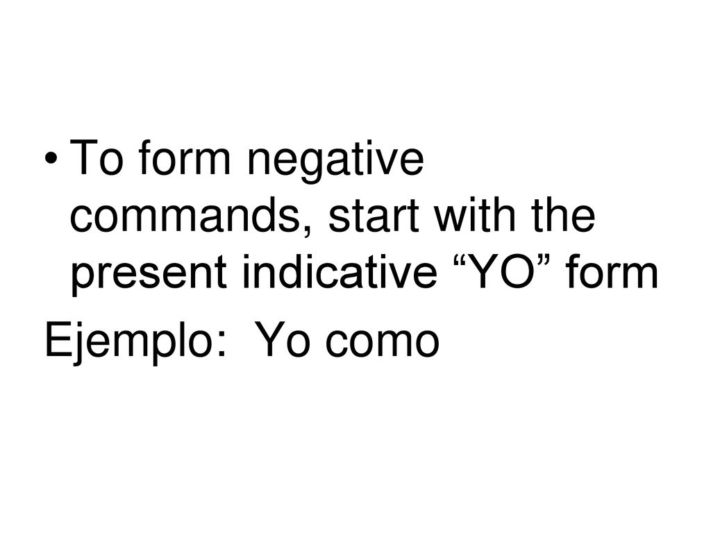 To form negative commands, start with the present indicative YO form
