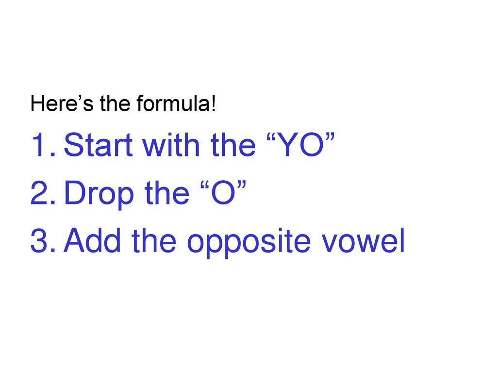 Start with the YO Drop the O Add the opposite vowel