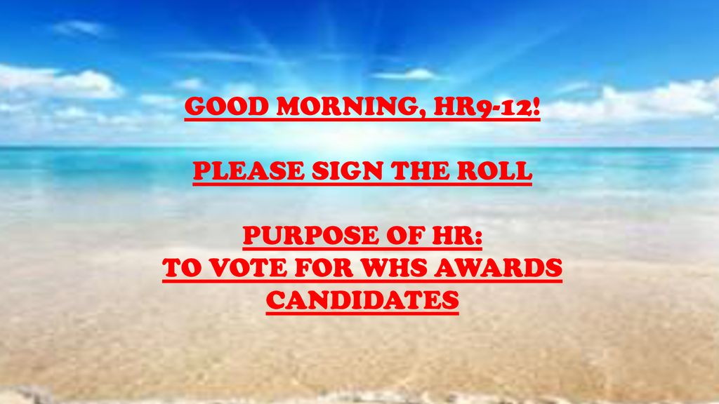 GOOD MORNING, HR9-12! PLEASE SIGN THE ROLL PURPOSE OF HR: TO VOTE FOR WHS AWARDS CANDIDATES