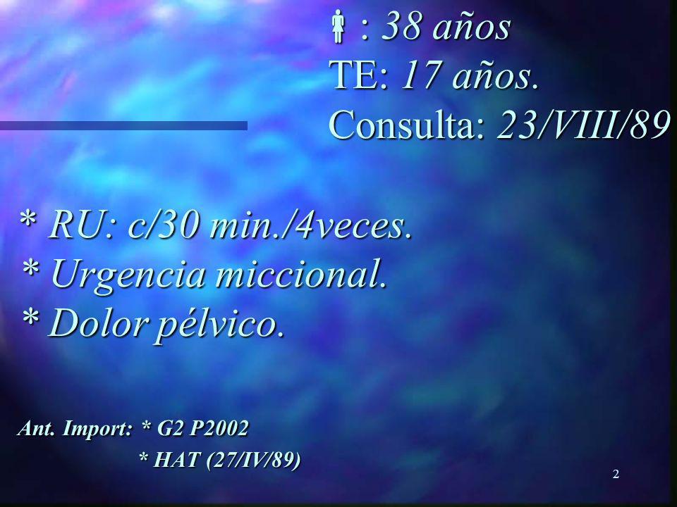 : 38 años TE: 17 años. Consulta: 23/VIII/89. RU: c/30 min. /4veces