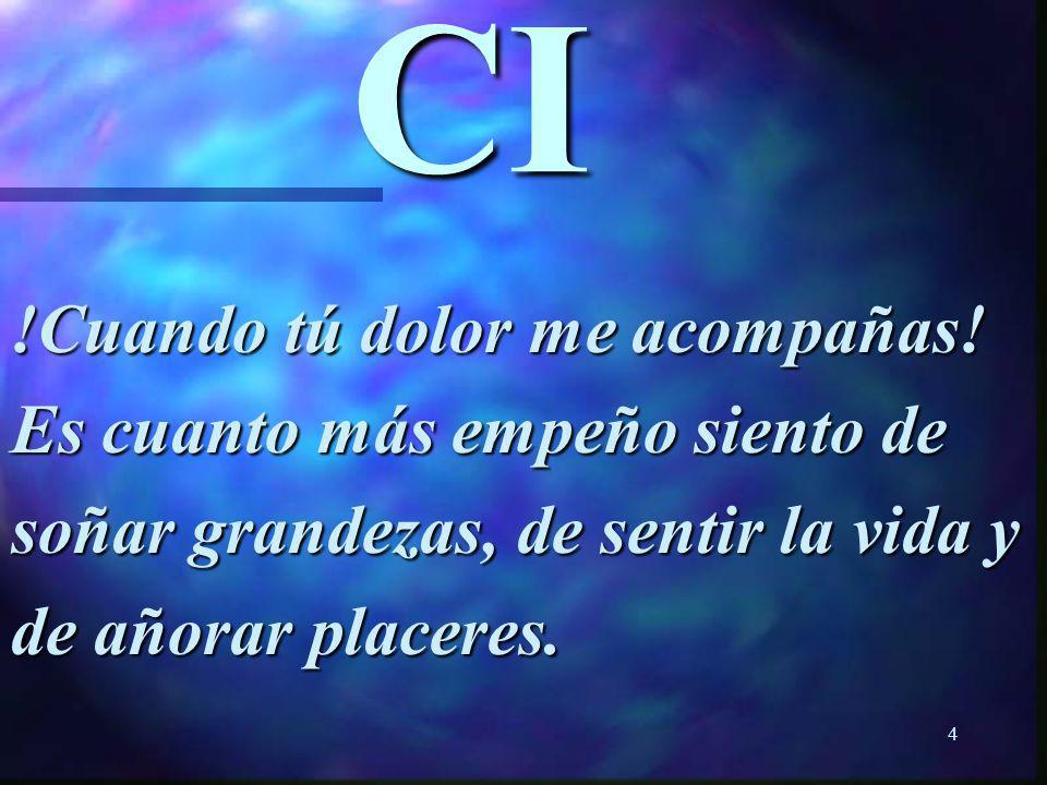 CI !Cuando tú dolor me acompañas! Es cuanto más empeño siento de