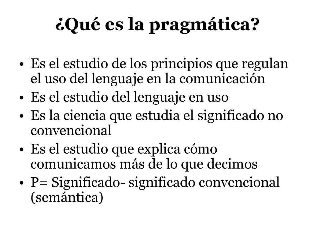 ¿Qué es la pragmática Es el estudio de los principios que regulan el uso del lenguaje en la comunicación.