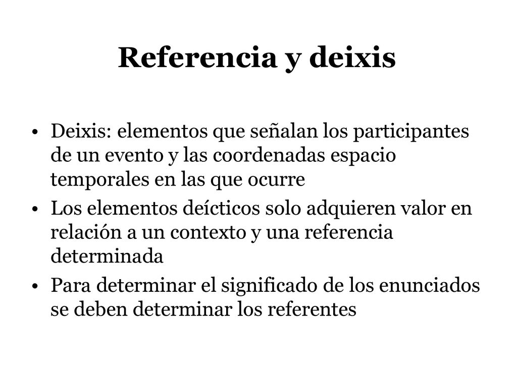 Referencia y deixis Deixis: elementos que señalan los participantes de un evento y las coordenadas espacio temporales en las que ocurre.