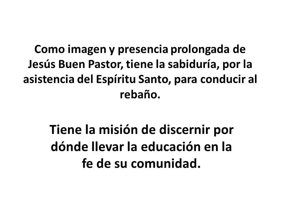 Como imagen y presencia prolongada de Jesús Buen Pastor, tiene la sabiduría, por la asistencia del Espíritu Santo, para conducir al rebaño.