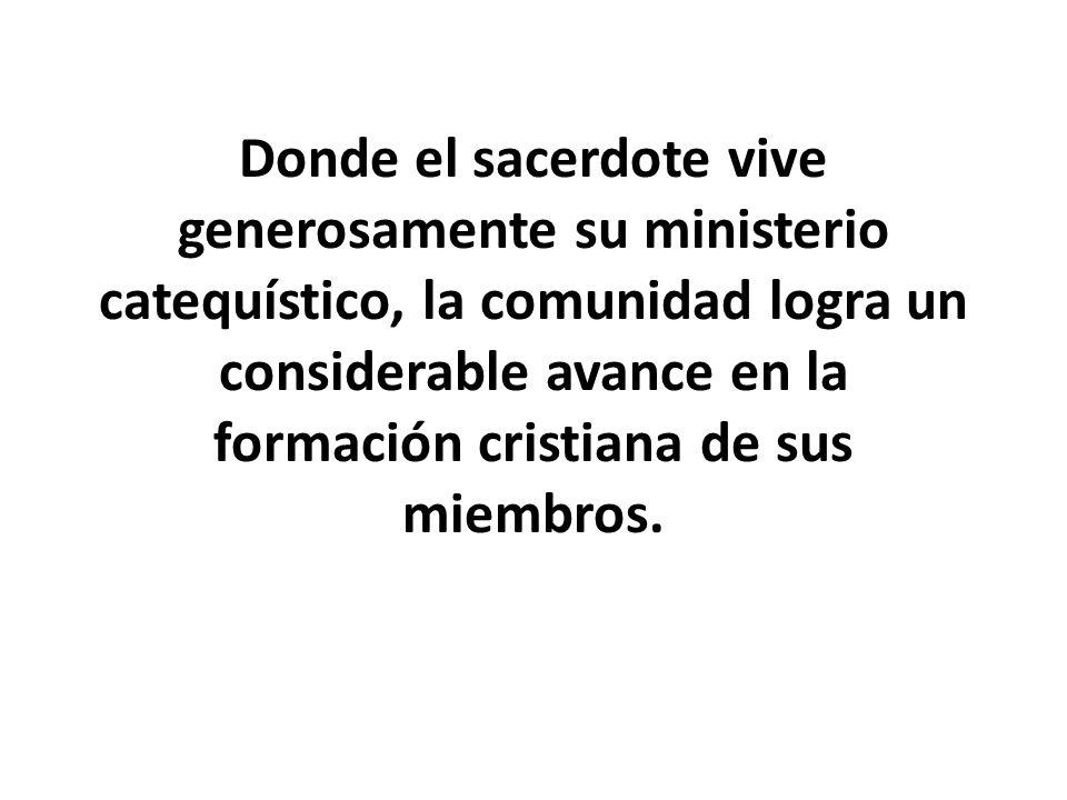 Donde el sacerdote vive generosamente su ministerio catequístico, la comunidad logra un considerable avance en la formación cristiana de sus miembros.